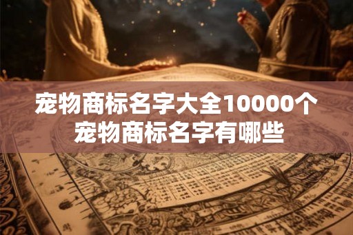 宠物商标名字大全10000个 宠物商标名字有哪些