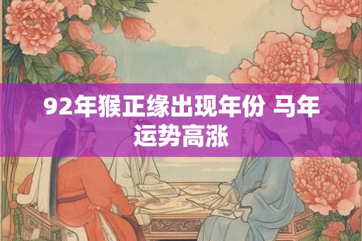 92年猴正缘出现年份 马年运势高涨