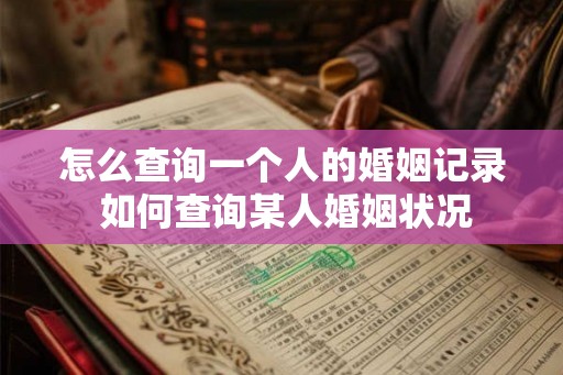 怎么查询一个人的婚姻记录 如何查询某人婚姻状况