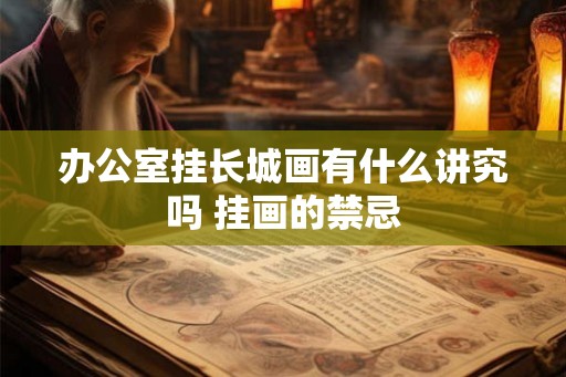 办公室挂长城画有什么讲究吗 挂画的禁忌