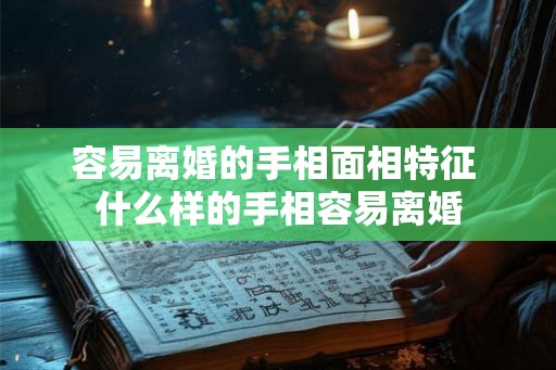 容易离婚的手相面相特征 什么样的手相容易离婚
