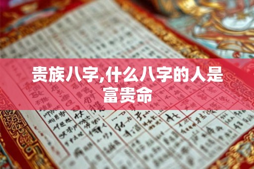 贵族八字,什么八字的人是富贵命