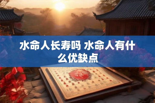 水命人长寿吗 水命人有什么优缺点
