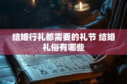 结婚行礼都需要的礼节 结婚礼俗有哪些