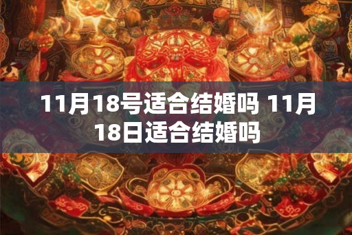 11月18号适合结婚吗 11月18日适合结婚吗