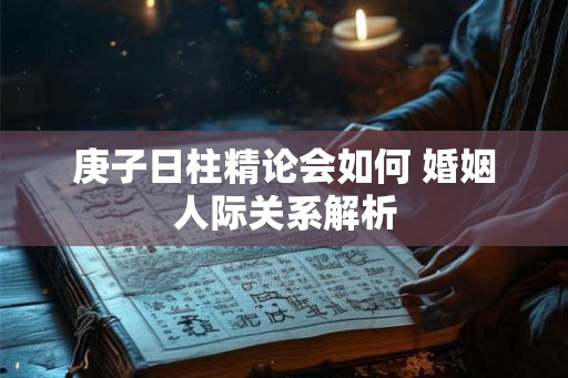 庚子日柱精论会如何 婚姻人际关系解析
