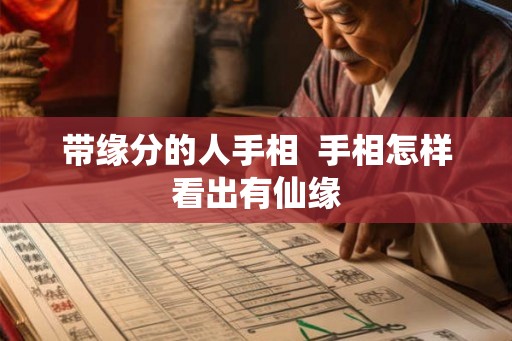 带缘分的人手相 手相怎样看出有仙缘 带缘分的人手相 手相怎样看出有仙缘