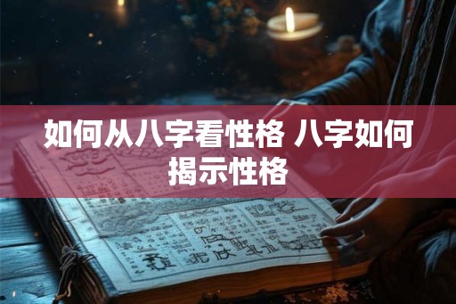 如何从八字看性格 八字如何揭示性格