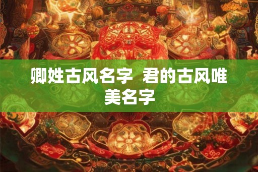 卿姓古风名字  君的古风唯美名字