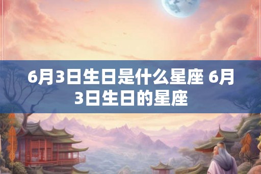 6月3日生日是什么星座 6月3日生日的星座