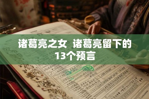 诸葛亮之女 诸葛亮留下的13个预言 诸葛亮之女 诸葛亮留下的13个预言