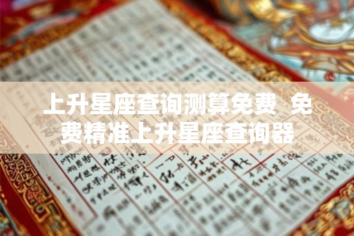 上升星座查询测算免费  免费精准上升星座查询器