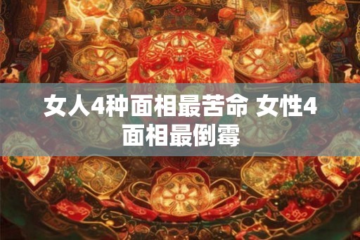 女人4种面相最苦命 女性4面相最倒霉 女人4种面相最苦命 女性4面相最倒霉