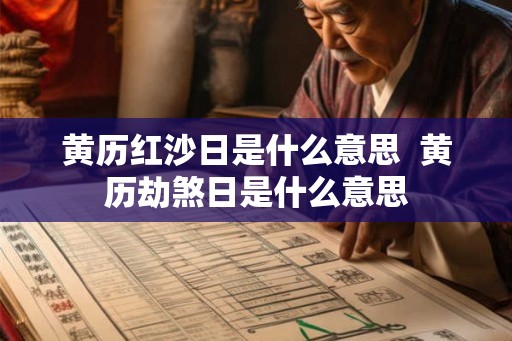 黄历红沙日是什么意思  黄历劫煞日是什么意思