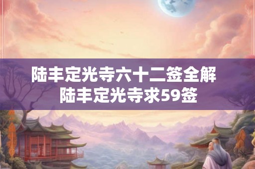 陆丰定光寺六十二签全解  陆丰定光寺求59签