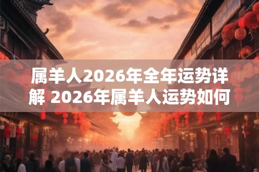 属羊人2026年全年运势详解 2026年属羊人运势如何