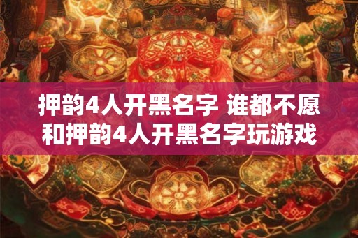 押韵4人开黑名字 谁都不愿和押韵4人开黑名字玩游戏