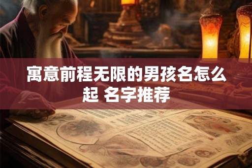 寓意前程无限的男孩名怎么起 名字推荐