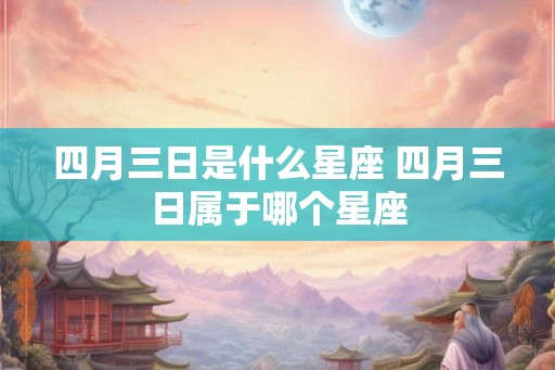四月三日是什么星座 四月三日属于哪个星座