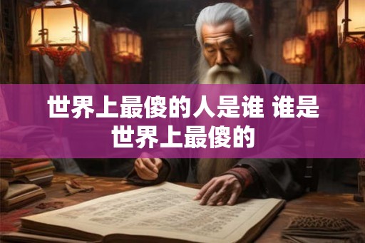 世界上最傻的人是谁 谁是世界上最傻的