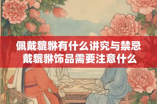 佩戴貔貅有什么讲究与禁忌 戴貔貅饰品需要注意什么