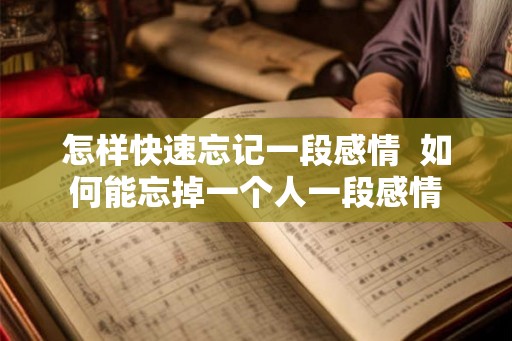 怎样快速忘记一段感情  如何能忘掉一个人一段感情