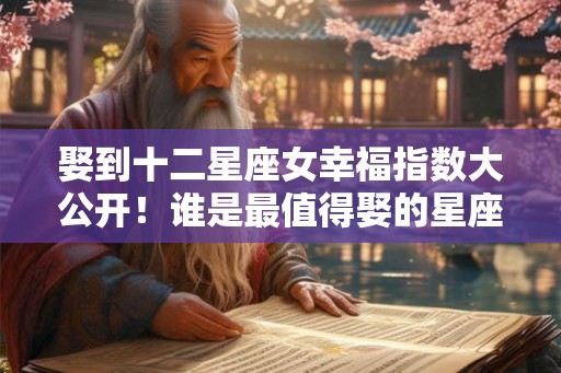 娶到十二星座女幸福指数大公开!谁是最值得娶的星座女神? 娶到十二星座女幸福指数大公开!谁是最值得娶的星座女神?