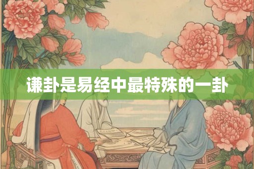 谦卦是易经中最特殊的一卦