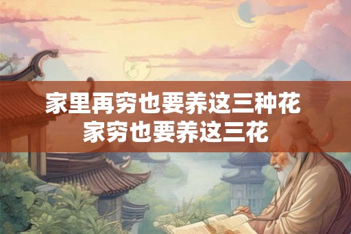 家里再穷也要养这三种花 家穷也要养这三花