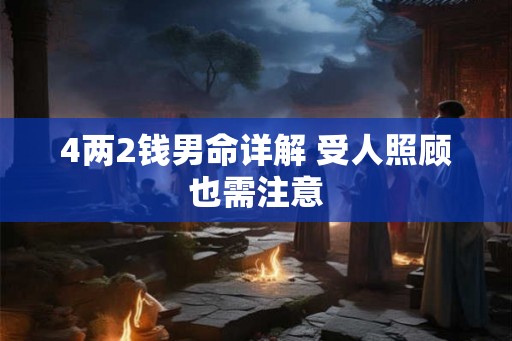 4两2钱男命详解 受人照顾也需注意
