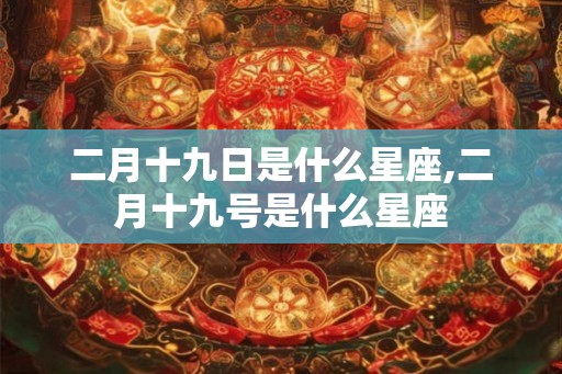二月十九日是什么星座,二月十九号是什么星座