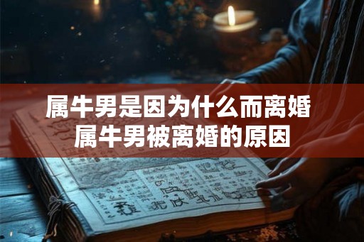 属牛男是因为什么而离婚 属牛男被离婚的原因