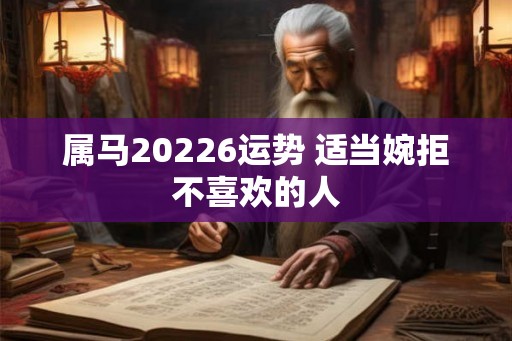 属马20226运势 适当婉拒不喜欢的人 属马20226运势 适当婉拒不喜欢的人