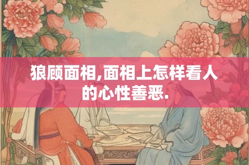 狼顾面相,面相上怎样看人的心性善恶.