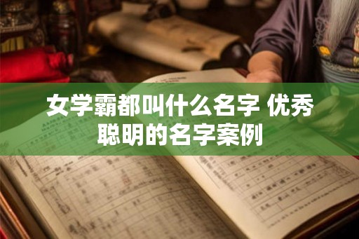 女学霸都叫什么名字 优秀聪明的名字案例