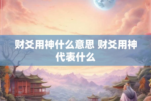 财爻用神什么意思 财爻用神代表什么