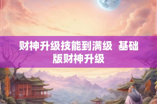 财神升级技能到满级  基础版财神升级