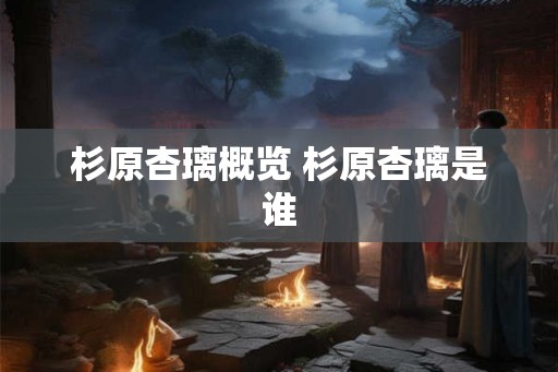 杉原杏璃概览 杉原杏璃是谁