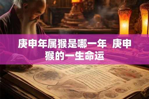 庚申年属猴是哪一年  庚申猴的一生命运