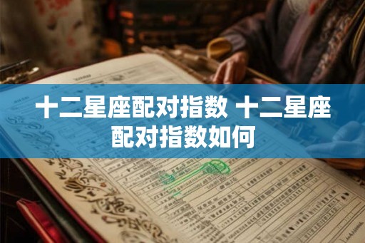 十二星座配对指数 十二星座配对指数如何