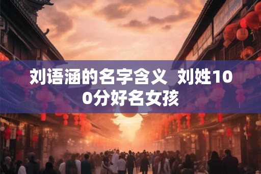 刘语涵的名字含义  刘姓100分好名女孩
