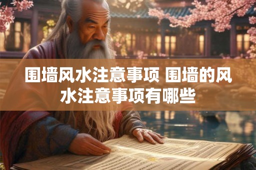围墙风水注意事项 围墙的风水注意事项有哪些