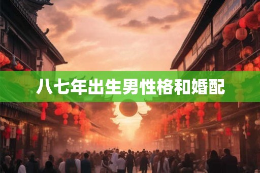 八七年出生男性格和婚配