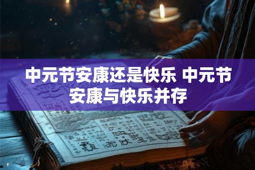 中元节安康还是快乐 中元节安康与快乐并存