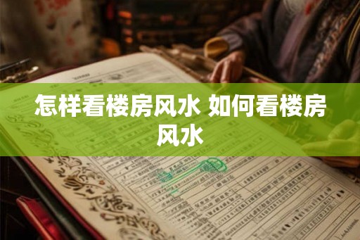 怎样看楼房风水 如何看楼房风水