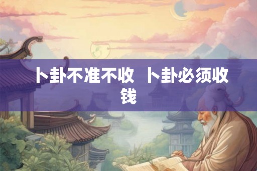 卜卦不准不收  卜卦必须收钱