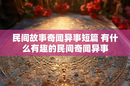 民间故事奇闻异事短篇 有什么有趣的民间奇闻异事