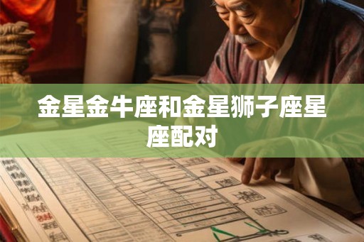 金星金牛座和金星狮子座星座配对