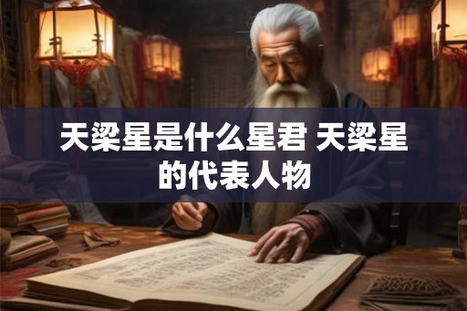 天梁星是什么星君 天梁星的代表人物