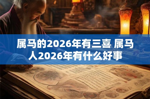 属马的2026年有三喜 属马人2026年有什么好事